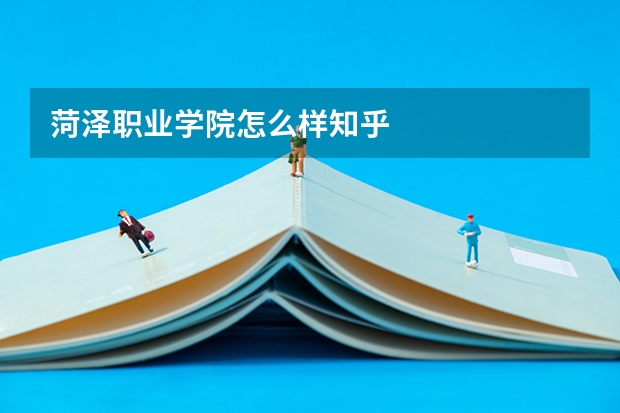 菏泽职业学院怎么样知乎