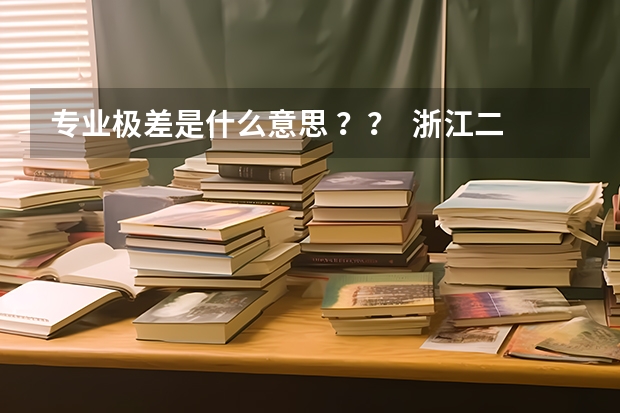 专业极差是什么意思 ？？  浙江二本排名557 可以报什么学校 地域不限