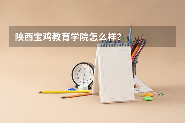 陕西宝鸡教育学院怎么样？