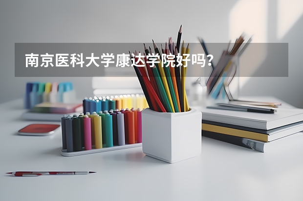 南京医科大学康达学院好吗？