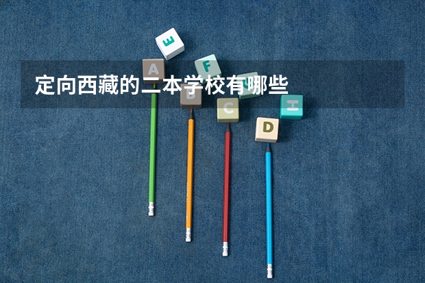 定向西藏的二本学校有哪些