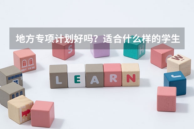 地方专项计划好吗？适合什么样的学生报考呢？