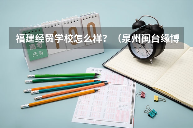 福建经贸学校怎么样?(泉州闽台缘博物馆那里的)