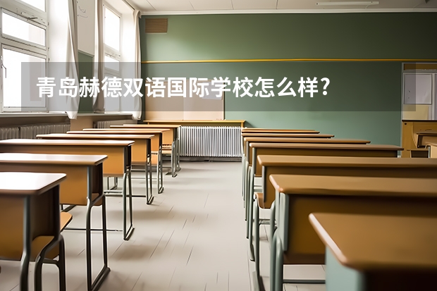 青岛赫德双语国际学校怎么样?
