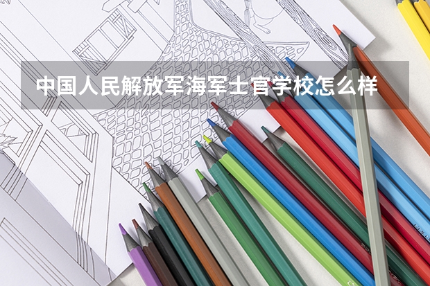 中国人民解放军海军士官学校怎么样