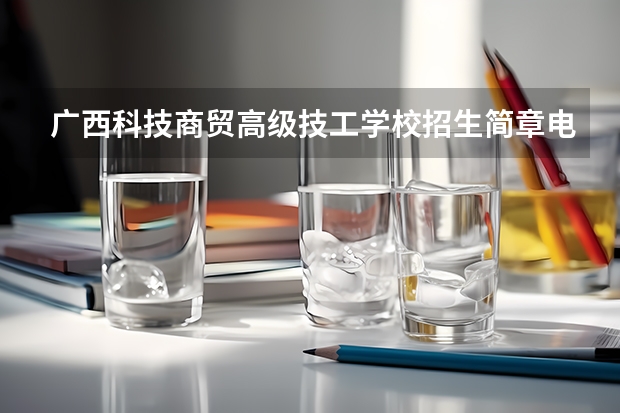 广西科技商贸高级技工学校招生简章电话公办还是民办师资怎么样