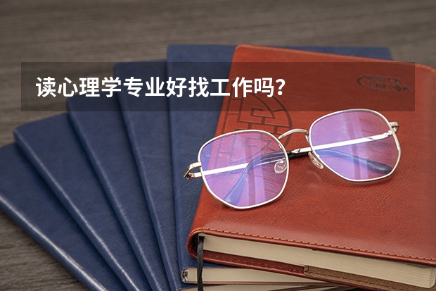 读心理学专业好找工作吗？