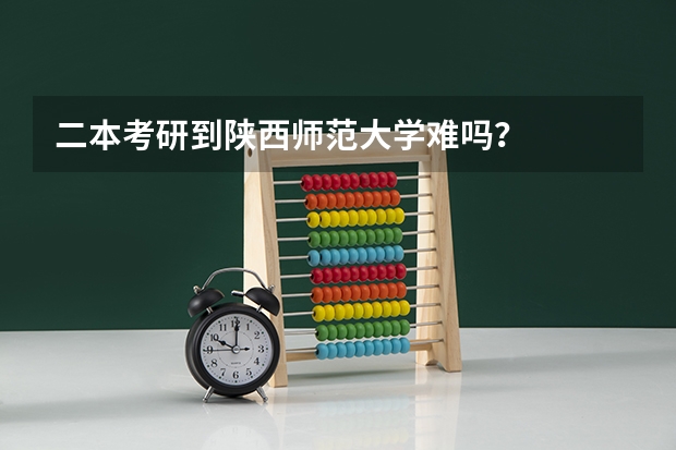 二本考研到陕西师范大学难吗？