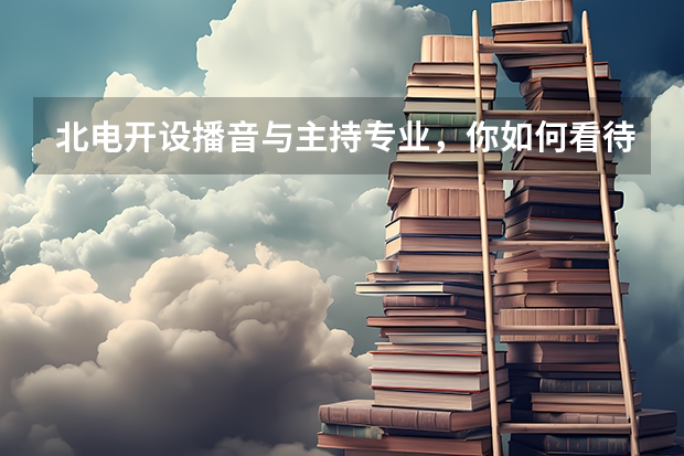 北电开设播音与主持专业，你如何看待这一职业的前景？