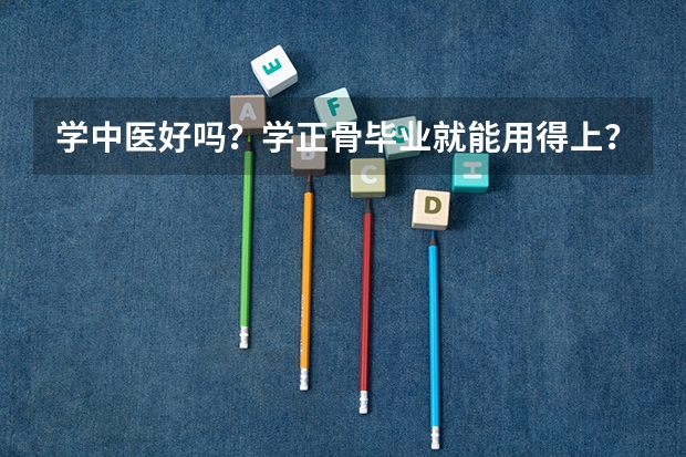 学中医好吗？学正骨毕业就能用得上？