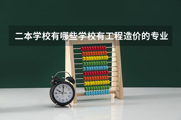 二本学校有哪些学校有工程造价的专业？