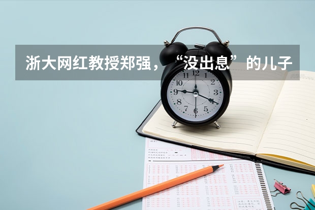 浙大网红教授郑强，“没出息”的儿子被开除两次，现状如何？