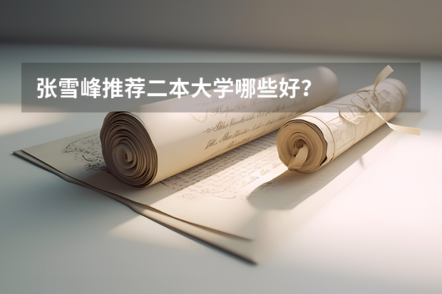 张雪峰推荐二本大学哪些好？
