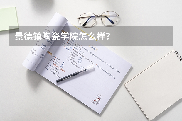 景德镇陶瓷学院怎么样？