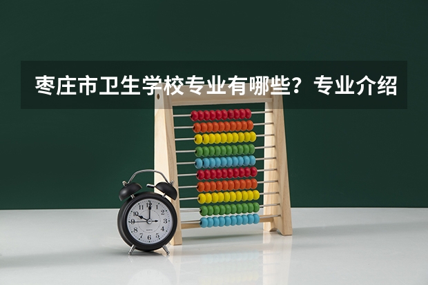 枣庄市卫生学校专业有哪些？专业介绍