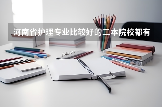 河南省护理专业比较好的二本院校都有哪些呢