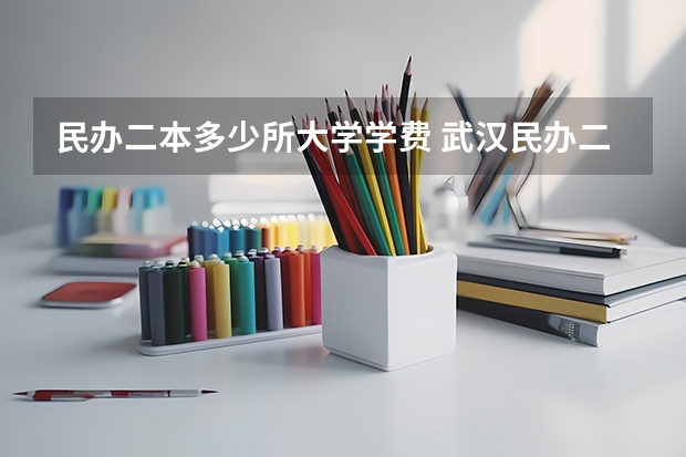 民办二本多少所大学学费 武汉民办二本院校学费