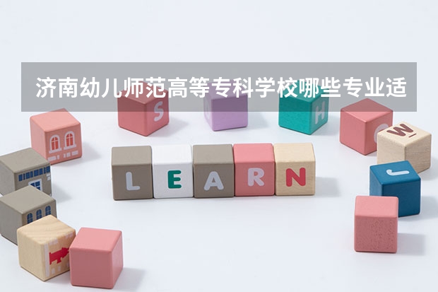 济南幼儿师范高等专科学校哪些专业适合男生就读？