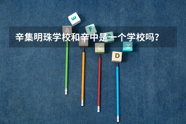 辛集明珠学校和辛中是一个学校吗？