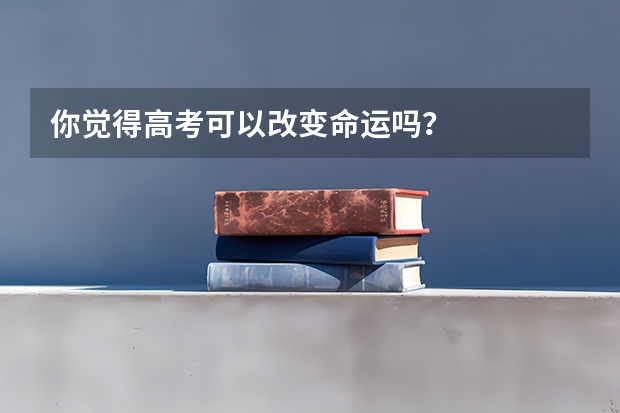 你觉得高考可以改变命运吗?