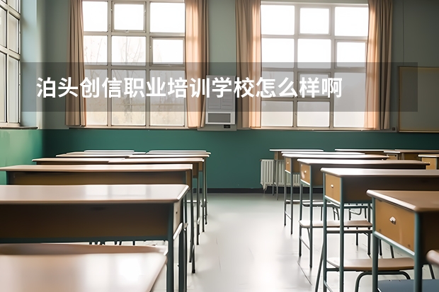 泊头创信职业培训学校怎么样啊