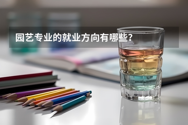 园艺专业的就业方向有哪些？