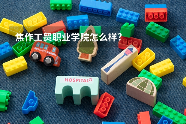 焦作工贸职业学院怎么样?