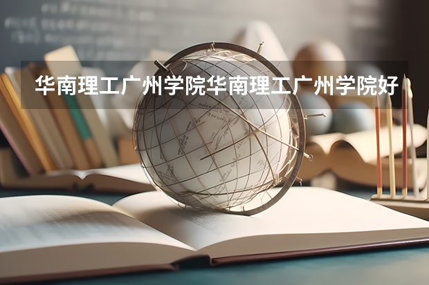 华南理工广州学院华南理工广州学院好吗