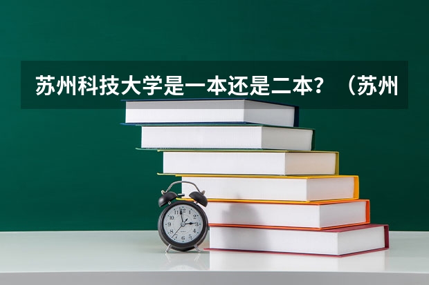 苏州科技大学是一本还是二本？（苏州科技大学是一本还是二本）