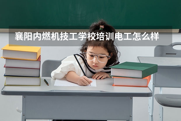 襄阳内燃机技工学校培训电工怎么样