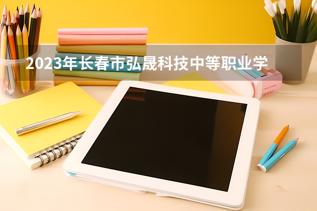 2023年长春市弘晟科技中等职业学校招生简章公办还是民办电话师资怎么样