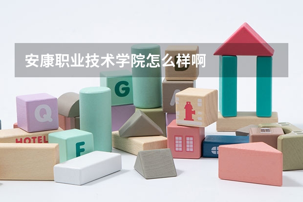 安康职业技术学院怎么样啊