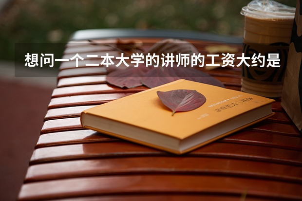 想问一个二本大学的讲师的工资大约是多少