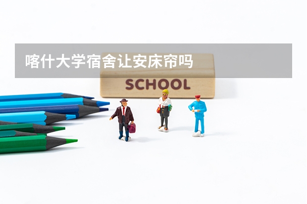 喀什大学宿舍让安床帘吗