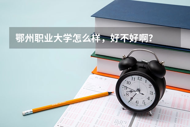 鄂州职业大学怎么样，好不好啊？