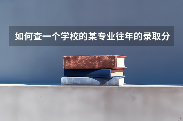 如何查一个学校的某专业往年的录取分数情况