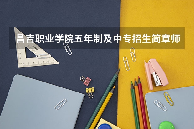 昌吉职业学院五年制及中专招生简章师资怎么样官网公办还是民办