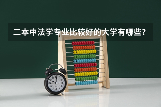 二本中法学专业比较好的大学有哪些？