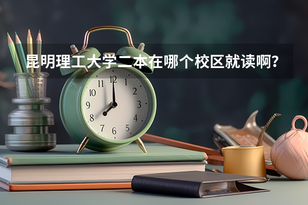 昆明理工大学二本在哪个校区就读啊？