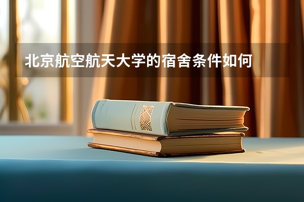 北京航空航天大学的宿舍条件如何