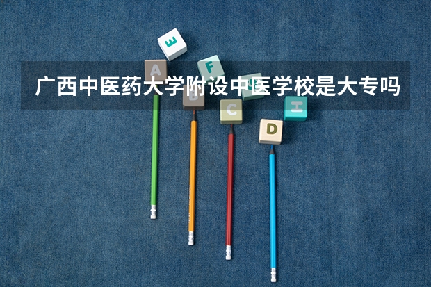 广西中医药大学附设中医学校是大专吗