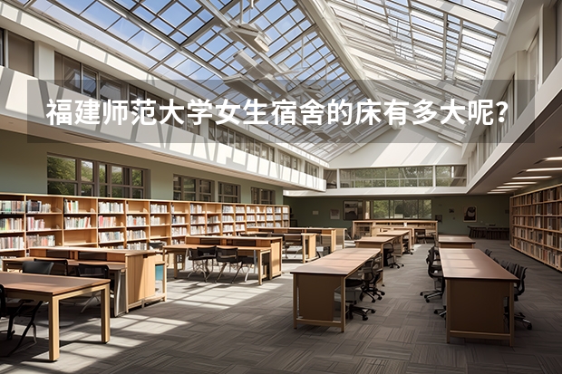 福建师范大学女生宿舍的床有多大呢？