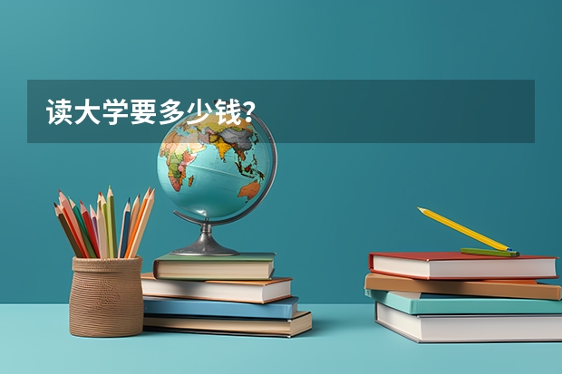 读大学要多少钱？