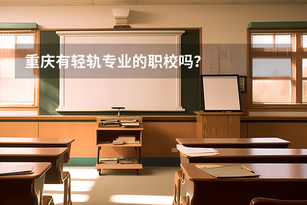 重庆有轻轨专业的职校吗?