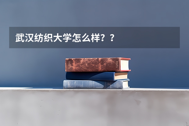武汉纺织大学怎么样？？