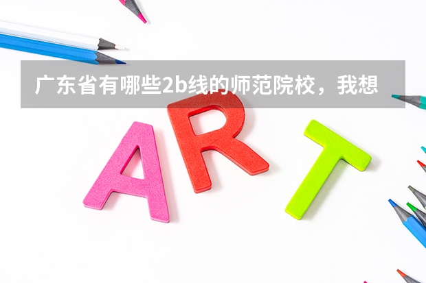 广东省有哪些2b线的师范院校，我想专插本的