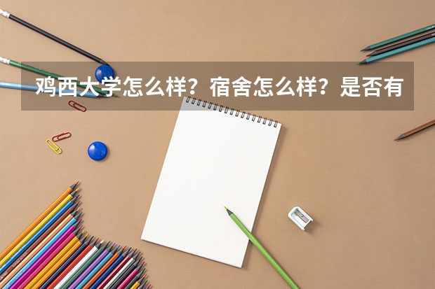 鸡西大学怎么样？宿舍怎么样？是否有电源？
