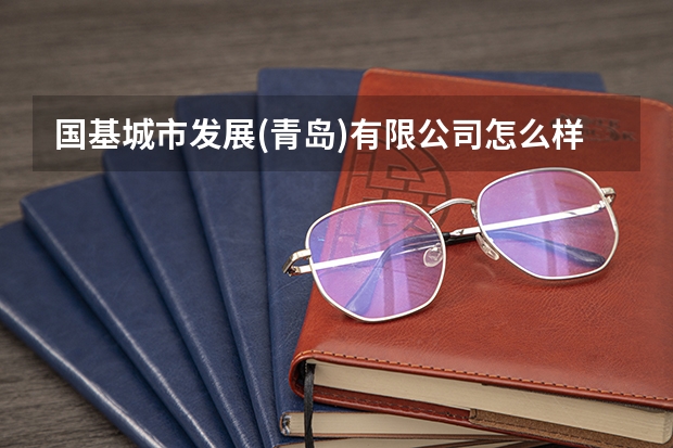国基城市发展(青岛)有限公司怎么样？