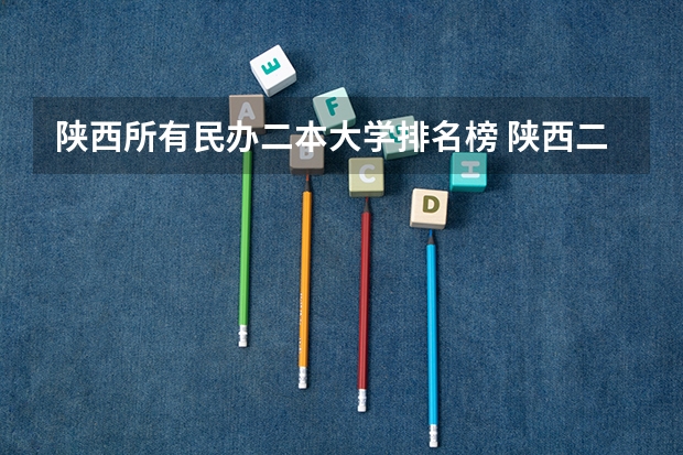 陕西所有民办二本大学排名榜 陕西二本理科大学排名及分数线