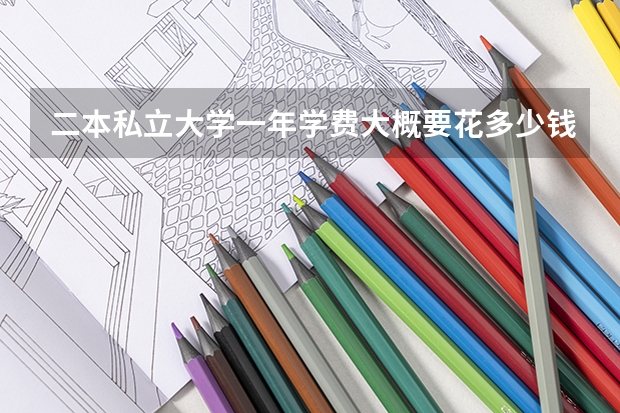 二本私立大学一年学费大概要花多少钱?